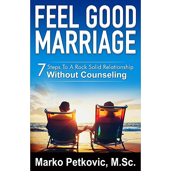 Feel Good Marriage: 7 Steps to a Rock Solid Relationship Without Counseling, Marko Petkovic