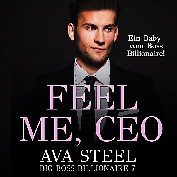 Feel me, CEO!: Ein Baby vom Boss Billionaire (Big Boss Billionaire 7), Ava Steel