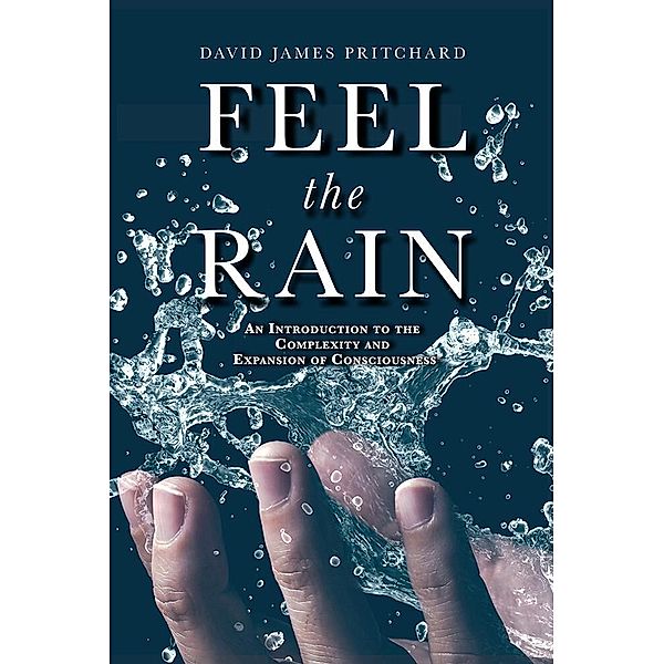 Feel The Rain: An Introduction to the Complexity and Expansion of Conscious, David James Pritchard