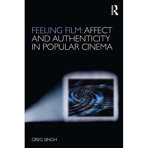 Feeling Film: Affect and Authenticity in Popular Cinema, Greg Singh