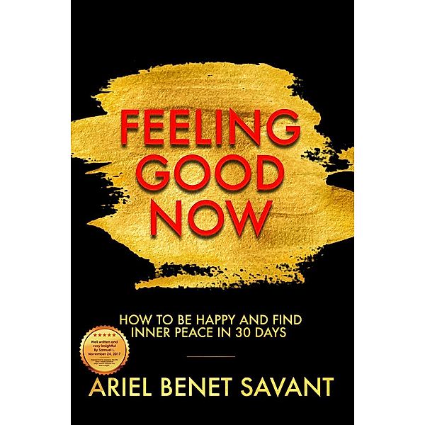 Feeling Good Now - How to Be Happy & Find Inner Peace in 30 Days, Ariel Benet Savant