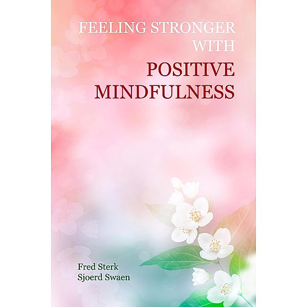 Feeling Stronger with Positive Mindfulness, Fred Sterk, Sjoerd Swaen