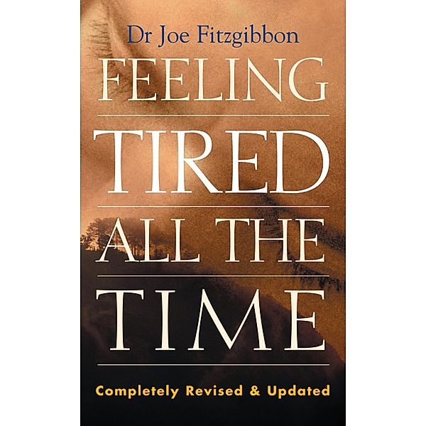 Feeling Tired All the Time - A Comprehensive Guide to the Common Causes of Fatigue and How to Treat Them, Joe Fitzgibbon