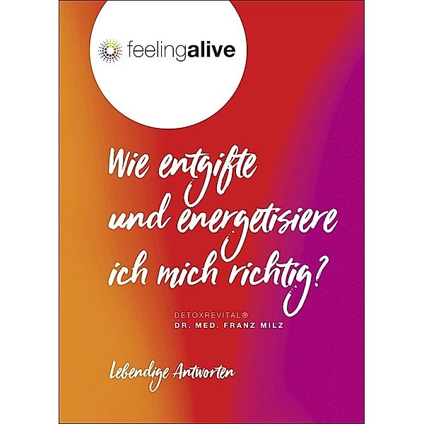 feelingalive - Lebendige Antworten / Wie entgifte und energetisiere ich mich richtig?, Franz Milz