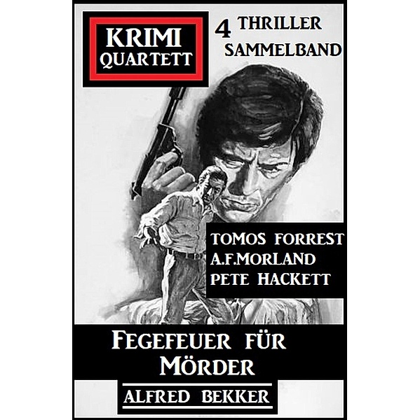 Fegefeuer für Mörder: Krimi Quartett 4 Romane, Alfred Bekker, A. F. Morland, Pete Hackett, Tomos Forrest