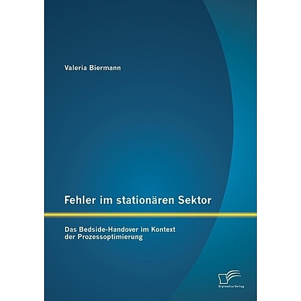 Fehler im stationären Sektor: Das Bedside-Handover im Kontext der Prozessoptimierung, Valeria Biermann