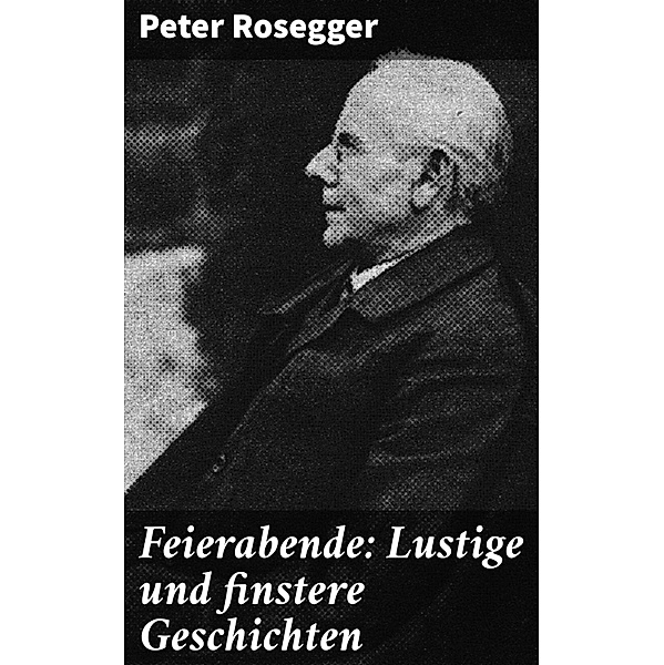 Feierabende: Lustige und finstere Geschichten, Peter Rosegger