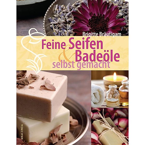 Feine Seifen und Badeöle selbst gemacht, Brigitte Bräutigam