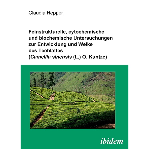 Feinstrukturelle, cytochemische und biochemische Untersuchungen zur Entwicklung und Welke des Teeblattes (Camellia sinensis (L.) O. Kuntze), Claudia Hepper