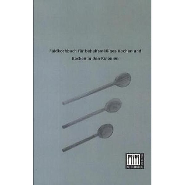 Feldkochbuch für behelfsmässiges Kochen und Backen in den Kolonien