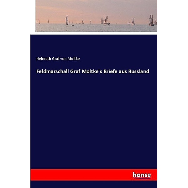 Feldmarschall Graf Moltke's Briefe aus Russland, Helmuth Karl Bernhard von Moltke