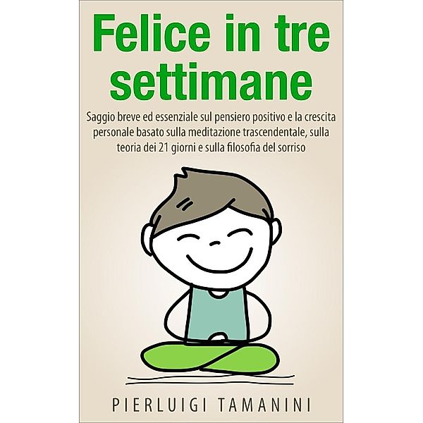 Felice in tre settimane (Ebook in italiano con anteprima gratis - Guide pratiche e manuali per la crescita personale), Pierluigi Tamanini, P. L. Pellegrino