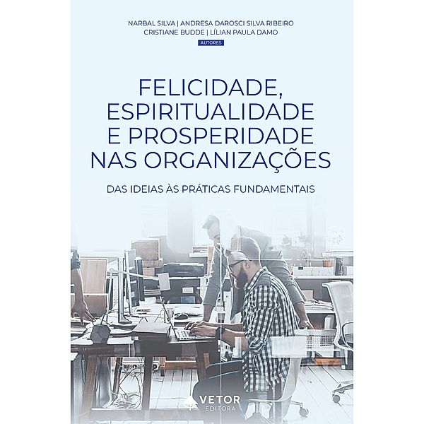 Felicidade, espiritualidade e prosperidade nas organizações, Narbal Silva, Cristiane Budde, Lílian Paula Damo, Andresa Darosci Silva Ribeiro