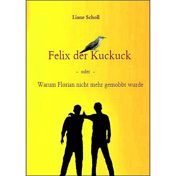 Felix der Kuckuck - oder - Warum Florian nicht mehr gemobbt wurde, Liane Scholl