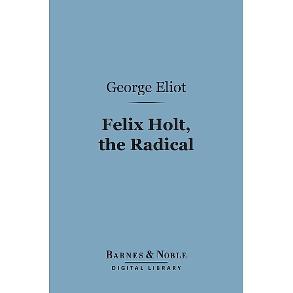 Felix Holt, the Radical (Barnes & Noble Digital Library) / Barnes & Noble, George Eliot