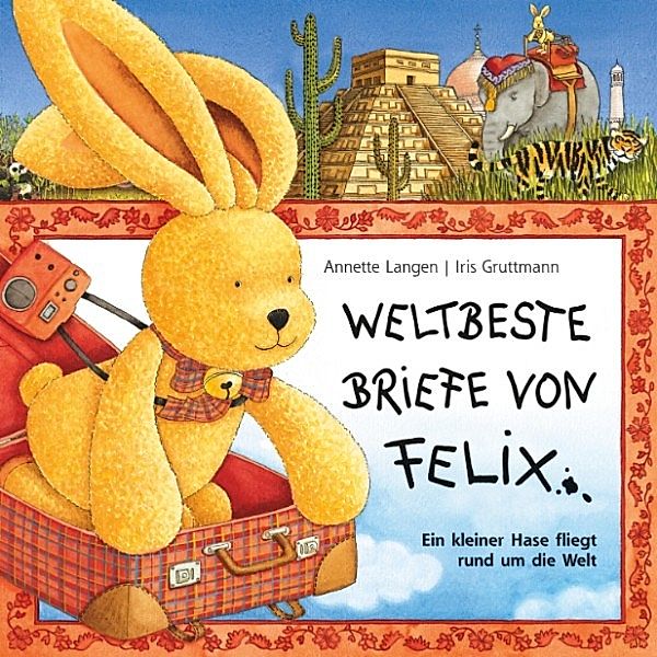Felix - Iris Gruttmann - Weltbeste Briefe von Felix (Ein kleiner Hase fliegt rund um die Welt), Annette Langen