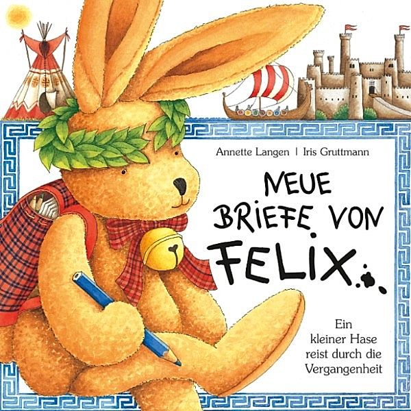 Felix - Neue Briefe von Felix (Ein kleiner Hase reist durch die Vergangenheit)