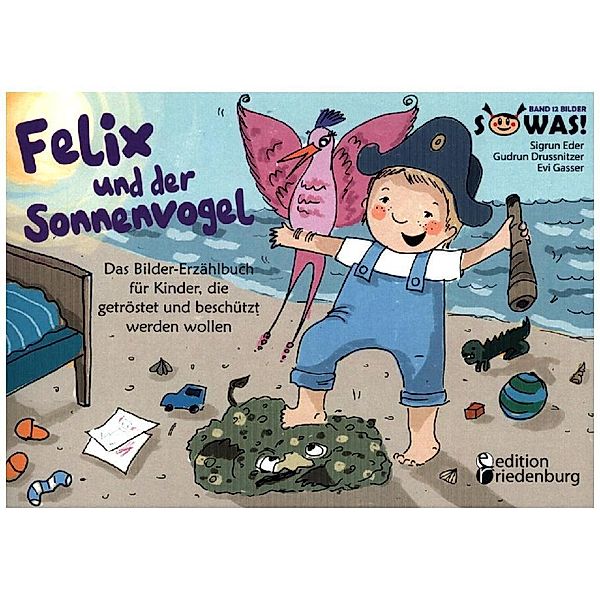 Felix und der Sonnenvogel - Das Bilder-Erzählbuch für Kinder, die getröstet und beschützt werden wollen, Evi Gasser, Sigrun Eder, Gudrun Drussnitzer