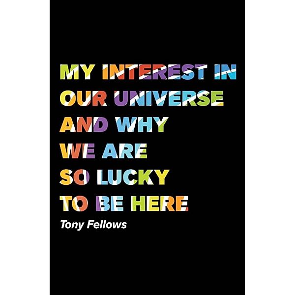 Fellows Tony: My Interest in our Universe and Why we are so, Fellows Tony