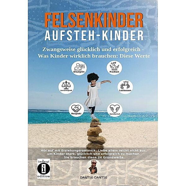 Felsenkinder, Aufsteh-Kinder - zwangsweise glücklich und erfolgreich. Was Kinder wirklich brauchen: WERTE!, Dantse Dantse