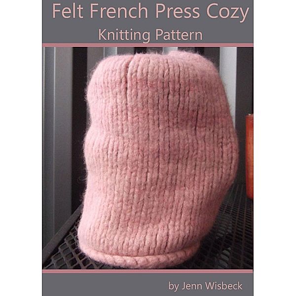 Felt French Press Cozy Knitting Pattern / Jenn Wisbeck, Jenn Wisbeck