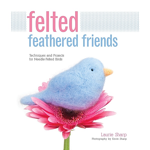 Felted Feathered Friends, Laurie Sharp, Kevin Sharp