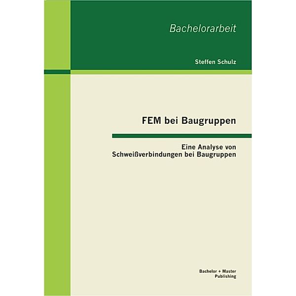 FEM bei Baugruppen: Eine Analyse von Schweissverbindungen bei Baugruppen, Steffen Schulz