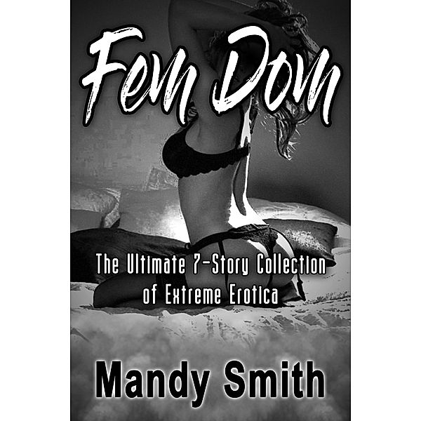 Fem Dom - The Ultimate 7-Story Collection of Extreme Erotica, Mandy Smith