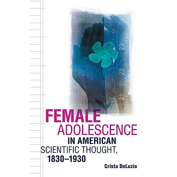 Female Adolescence in American Scientific Thought, 1830-1930, Crista Deluzio