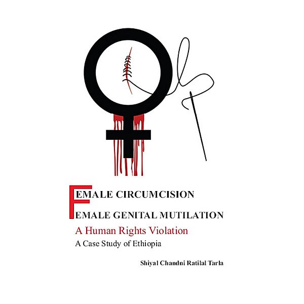 Female Circumcision/ Female Genital Mutilation: A Human Rights Violation A Case Study Of Ethiopia, Chandni Ratilal Tarlal, Chandni Shiyal