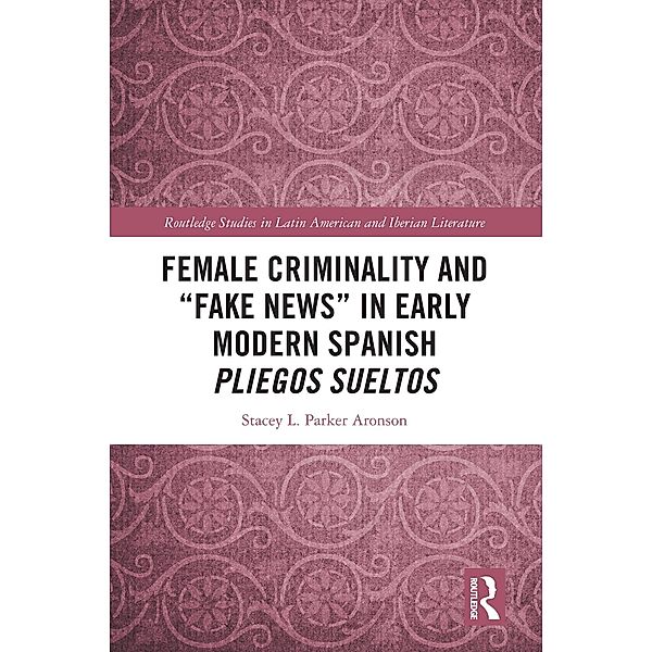 Female Criminality and Fake News in Early Modern Spanish Pliegos Sueltos, Stacey L. Parker Aronson
