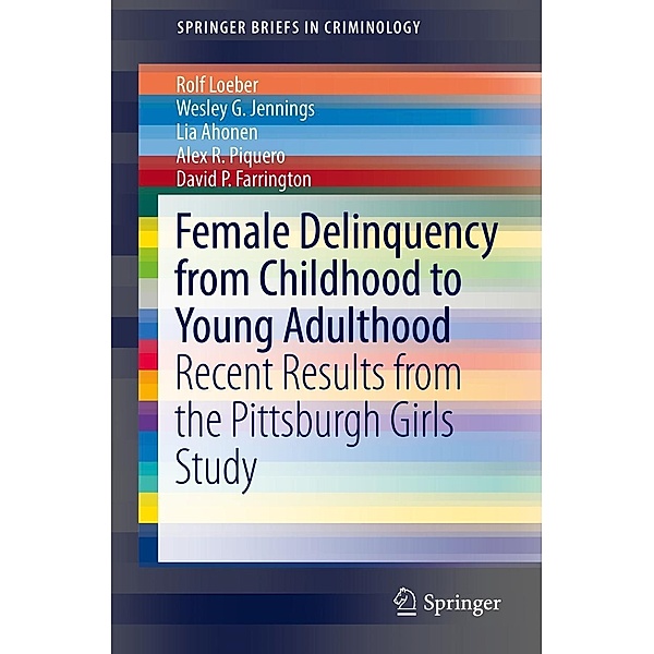 Female Delinquency From Childhood To Young Adulthood / SpringerBriefs in Criminology, Rolf Loeber, Wesley G. Jennings, Lia Ahonen, Alex R. Piquero, David P. Farrington