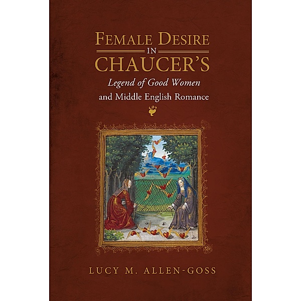 Female Desire in Chaucer's Legend of Good Women and Middle English Romance, Lucy M. Allen-Goss