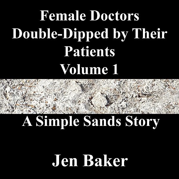 Female Doctors Double-Dipped by Their Patients 1 A Simple Sands Story / Female Doctors Double-Dipped by Their Patients, Jen Baker