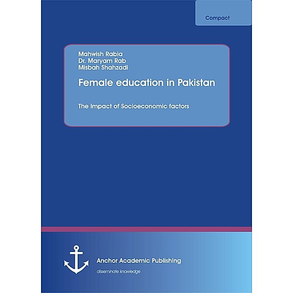 Female education in Pakistan. The Impact of Socioeconomic factors, Mahwish Rabia, Maryam Rab, Misbah Shahzadi