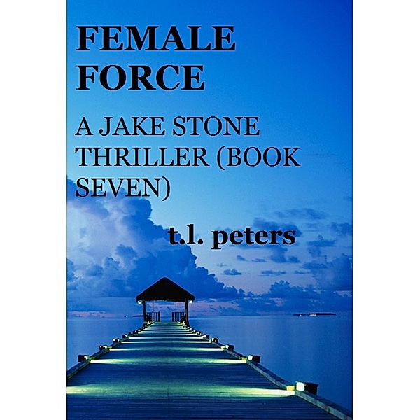 Female Force, A Jake Stone Thriller (Book Seven) / The Jake Stone Thrillers, T. L. Peters