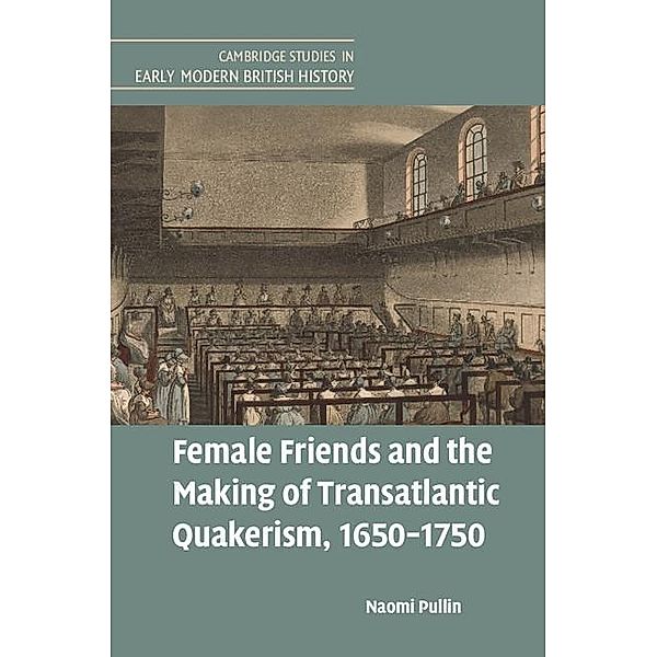 Female Friends and the Making of Transatlantic Quakerism, 1650-1750 / Cambridge Studies in Early Modern British History, Naomi Pullin