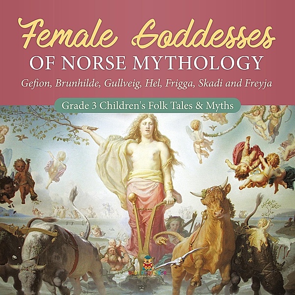 Female Goddesses of Norse Mythology : Gefion, Brunhilde, Gullveig, Hel, Frigga, Skadi and Freyja | Grade 3 Children's Folk Tales & Myths / Baby Professor, Baby