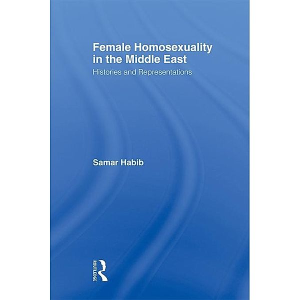 Female Homosexuality in the Middle East / Routledge Research in Gender and Society, Samar Habib