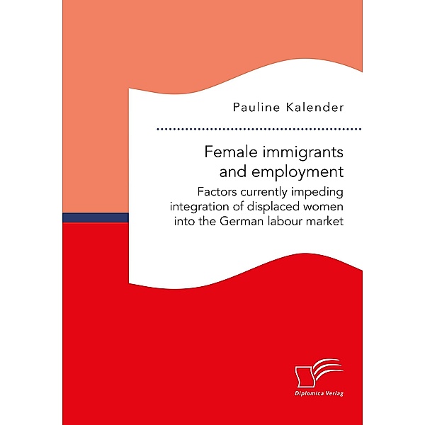 Female immigrants and employment. Factors currently impeding integration of displaced women into the German labour market, Pauline Kalender