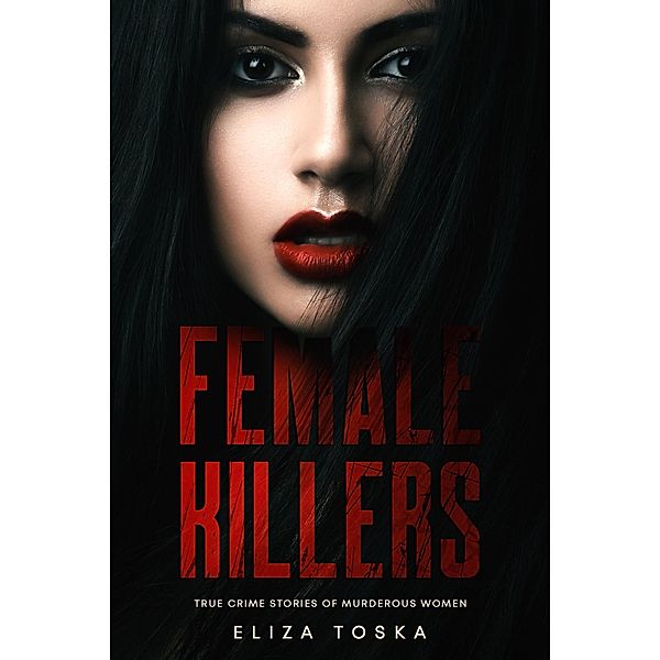 Female Killers: True Crime Stories of Murderous Women, Eliza Toska