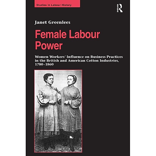 Female Labour Power: Women Workers' Influence on Business Practices in the British and American Cotton Industries, 1780-1860, Janet Greenlees