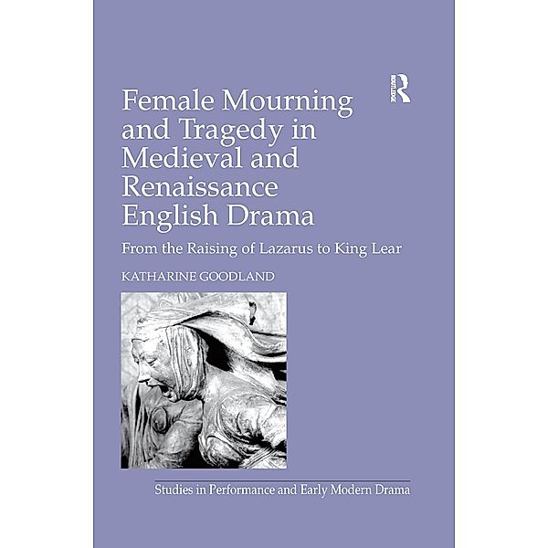 Female Mourning and Tragedy in Medieval and Renaissance English Drama, Katharine Goodland