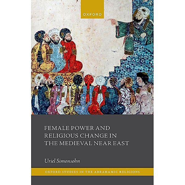 Female Power and Religious Change in the Medieval Near East / Oxford Studies in the Abrahamic Religions, Uriel Simonsohn