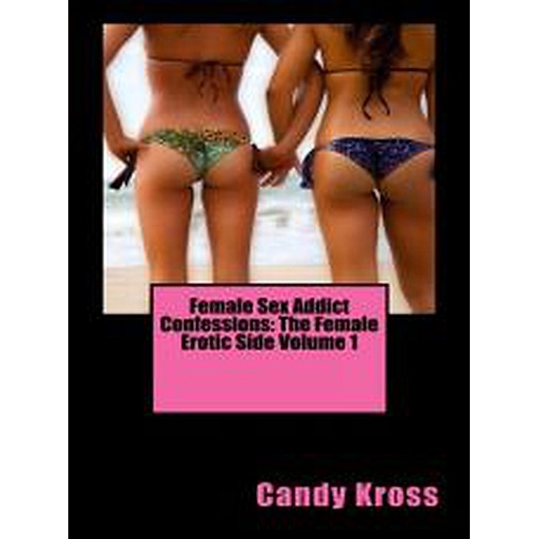 Female Sex Addict Confessions: The Female Erotic Side Volume 1, Candy Kross