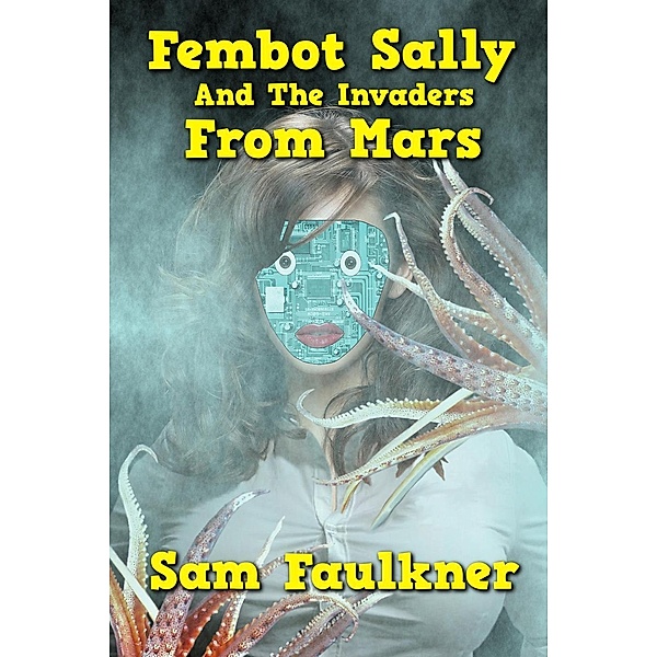 Fembot Sally and the Invaders from Mars (The Further Adventures Of Fembot Sally, #3), Samantha Faulkner
