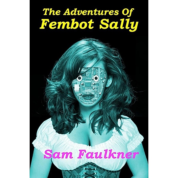 Fembot Sally: The Adventures Of Fembot Sally, Samantha Faulkner