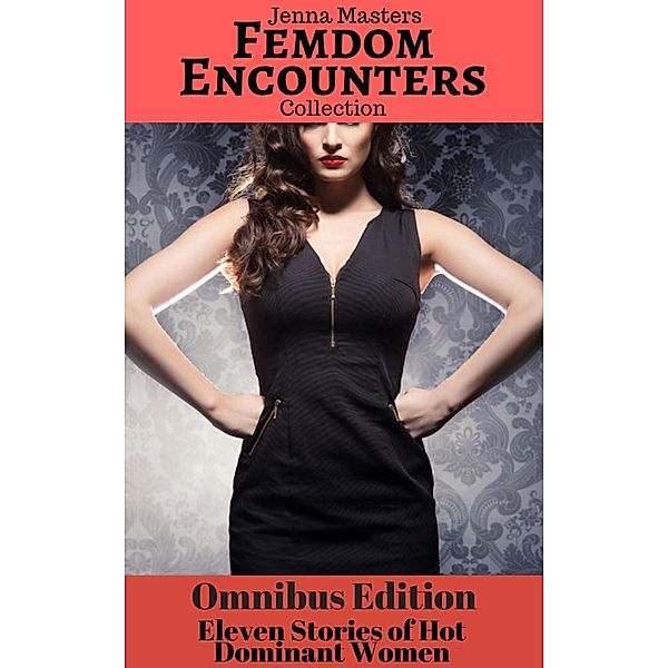 Femdom Encounters 11 Stories of Hot Dominant Women (Story Collections) / Story Collections, Jenna Masters