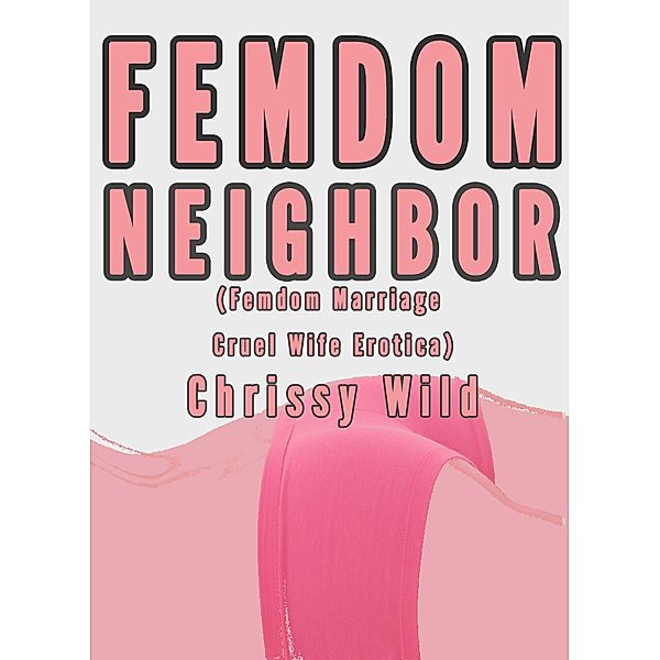Femdom Neighbor (Femdom Marriage Cruel Wife Erotica) / Femdom Relationship, Chrissy Wild