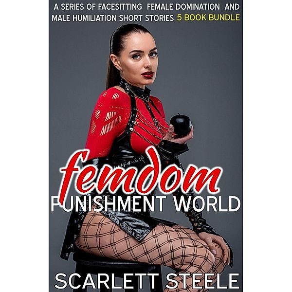 Femdom Punishment World - A Series Of Facesitting Female Domination and Male Humiliation Short Stories - 5 book bundle, Scarlett Steele